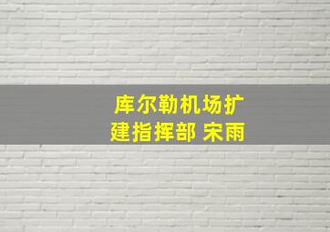 库尔勒机场扩建指挥部 宋雨